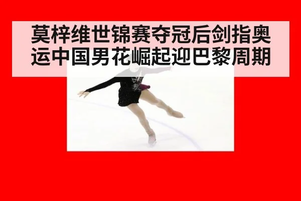 莫梓维世锦赛夺冠后剑指奥运中国男花崛起迎巴黎周期